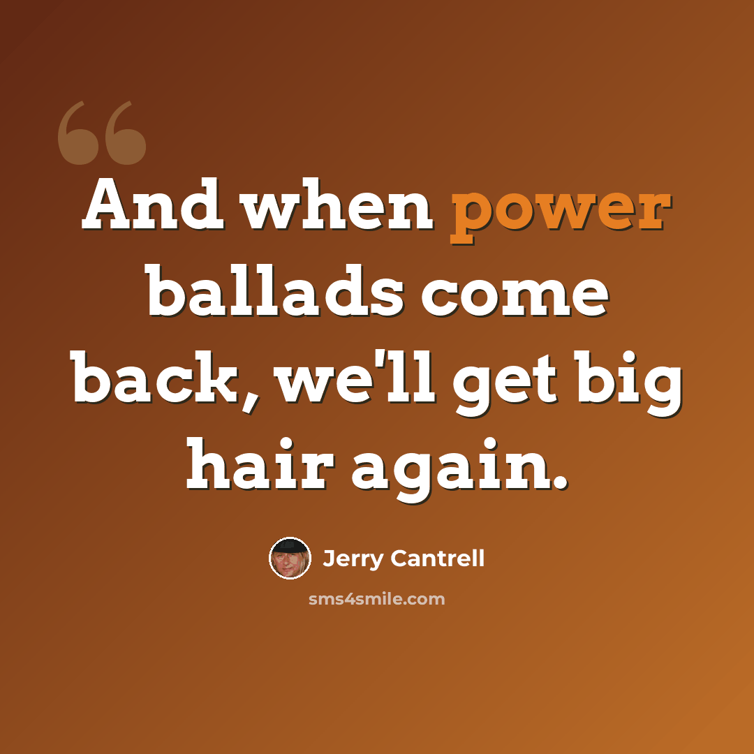 “And when power ballads come back, we'll get big hair again.” quote by Jerry Cantrell