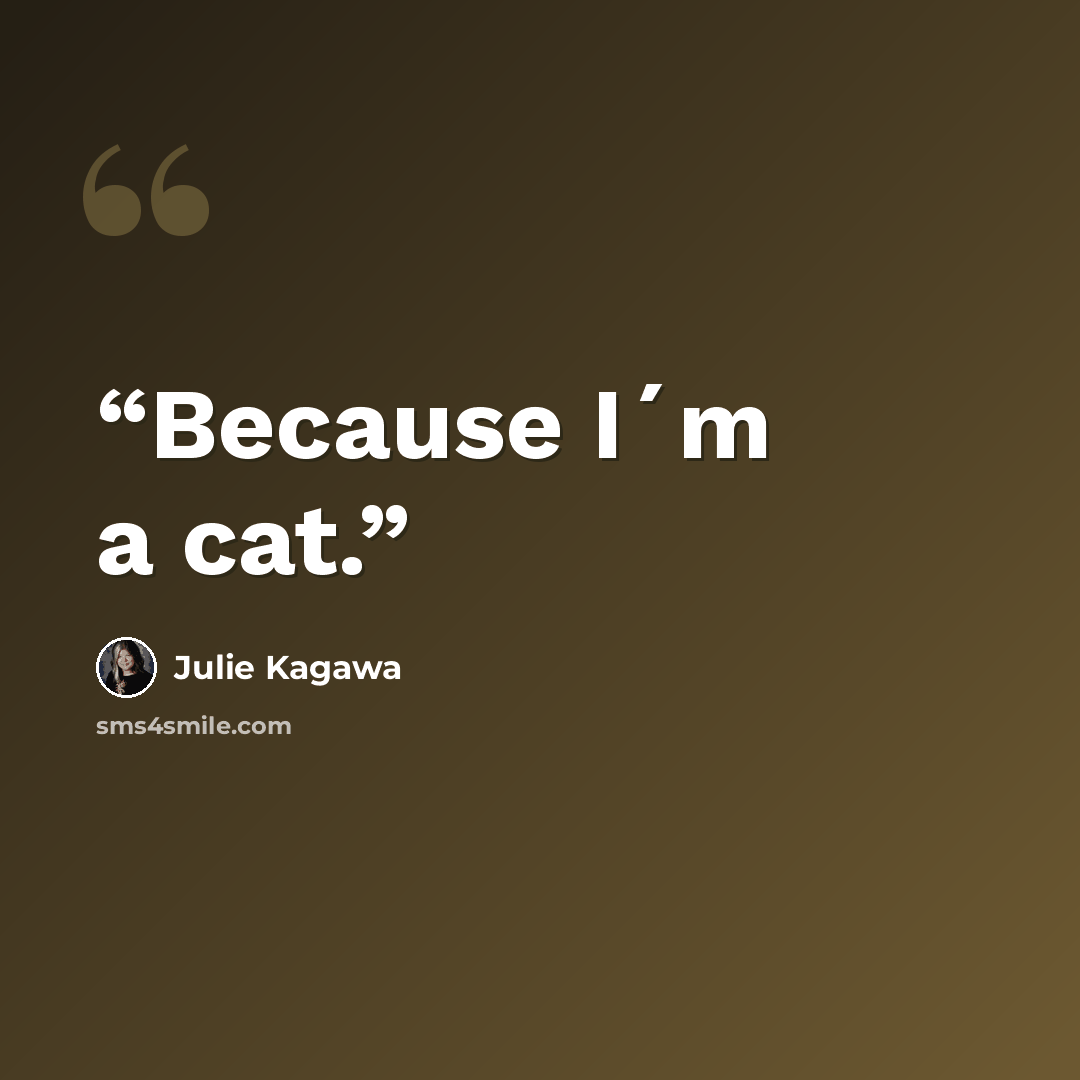 “Because I´m a cat.” quote by Julie Kagawa