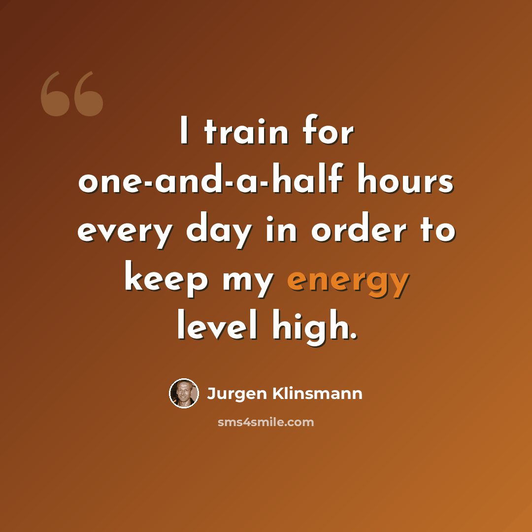 “I train for one-and-a-half hours every day in order to keep my energy level high.” quote by Jurgen Klinsmann