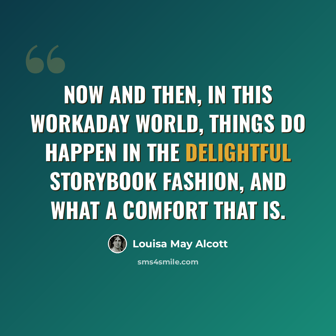 “Now and then, in this workaday world, things do happen in the delightful storybook fashion, and what a comfort that is.” quote by Louisa May Alcott