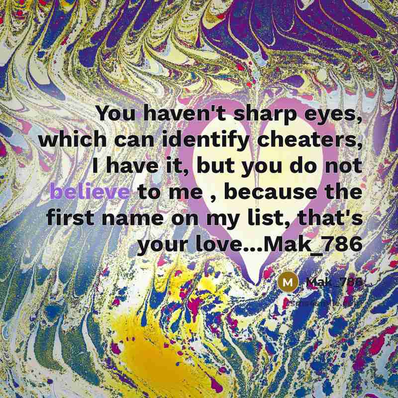 “You haven't sharp eyes, which can identify cheaters, I have it, but you do not believe to me , because the first name on my list, that's your love...Mak_786” quote by Mak_786