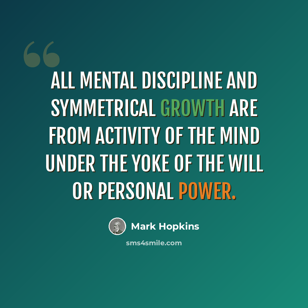 “All mental discipline and symmetrical growth are from activity of the mind under the yoke of the will or personal power.” quote by Mark Hopkins