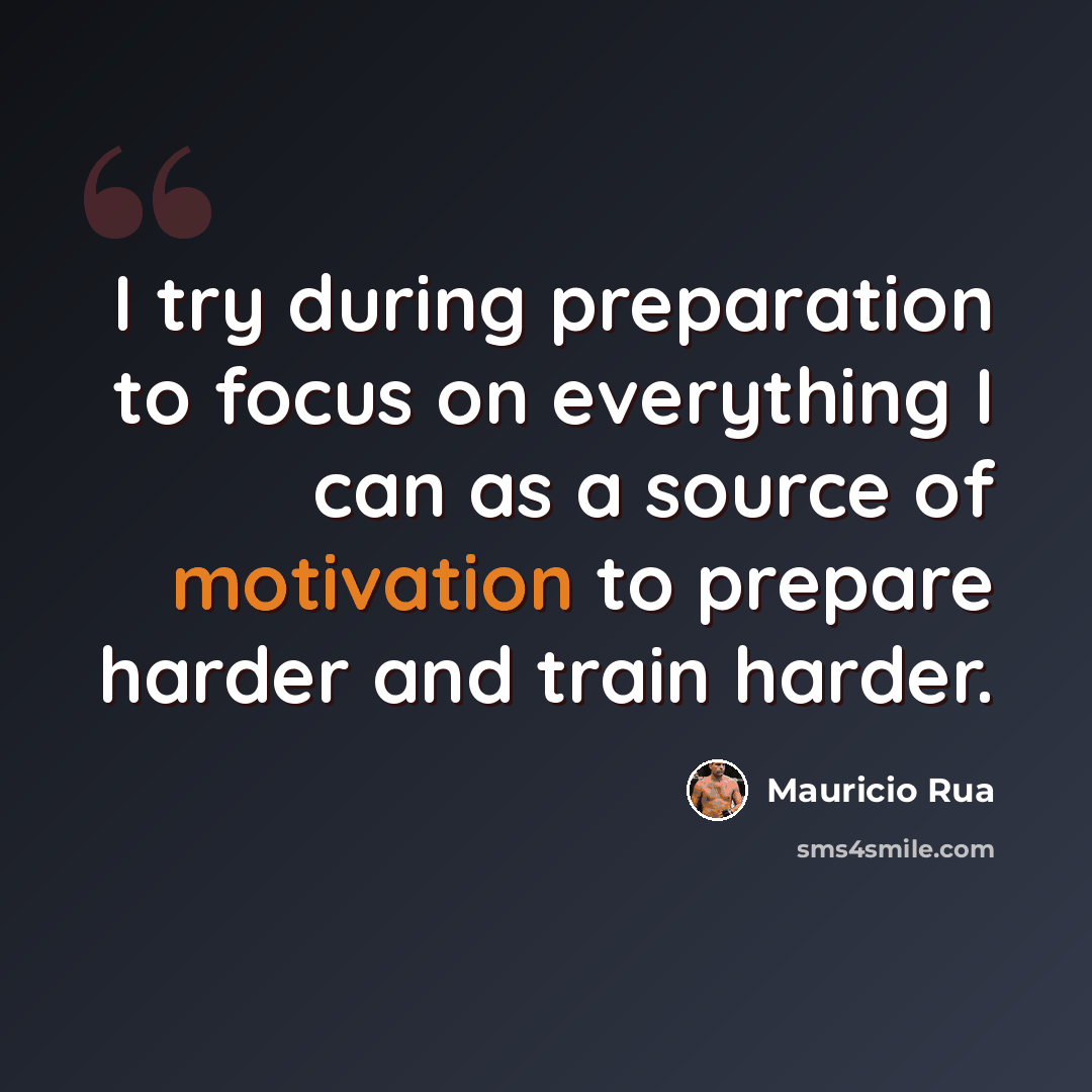 “I try during preparation to focus on everything I can as a source of motivation to prepare harder and train harder.” quote by Mauricio Rua
