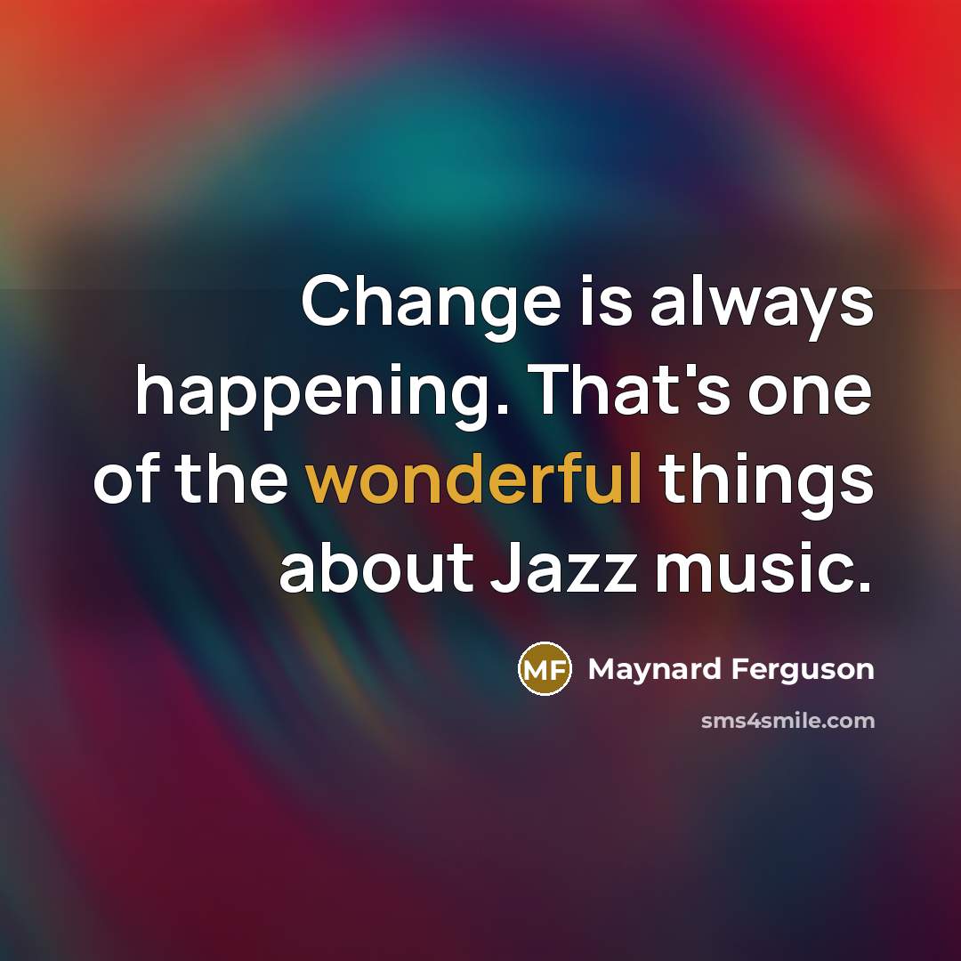 “Change is always happening. That's one of the wonderful things about Jazz music.” quote by Maynard Ferguson