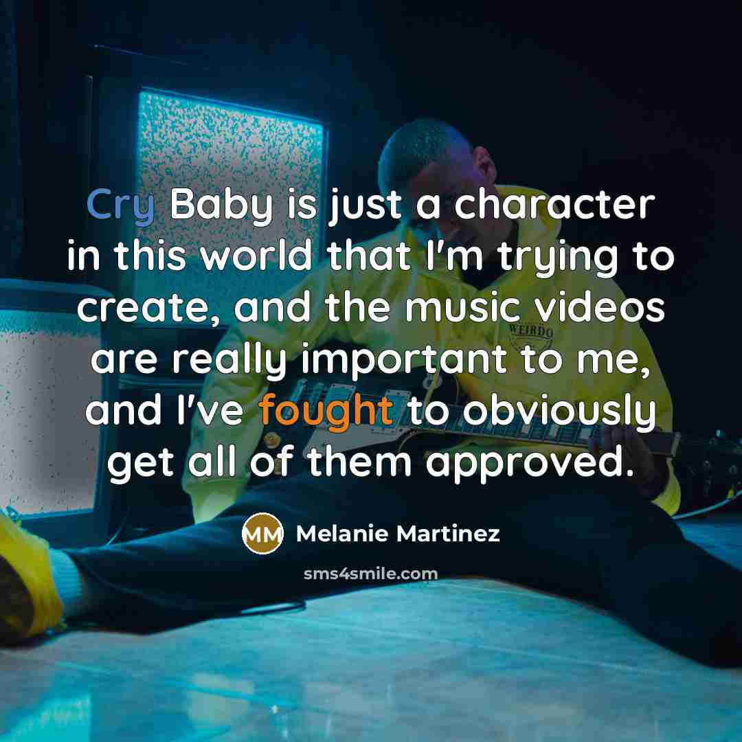 “Cry Baby is just a character in this world that I'm trying to create, and the music videos are really important to me, and I've fought to obviously get all of them approved.” quote by Melanie Martinez