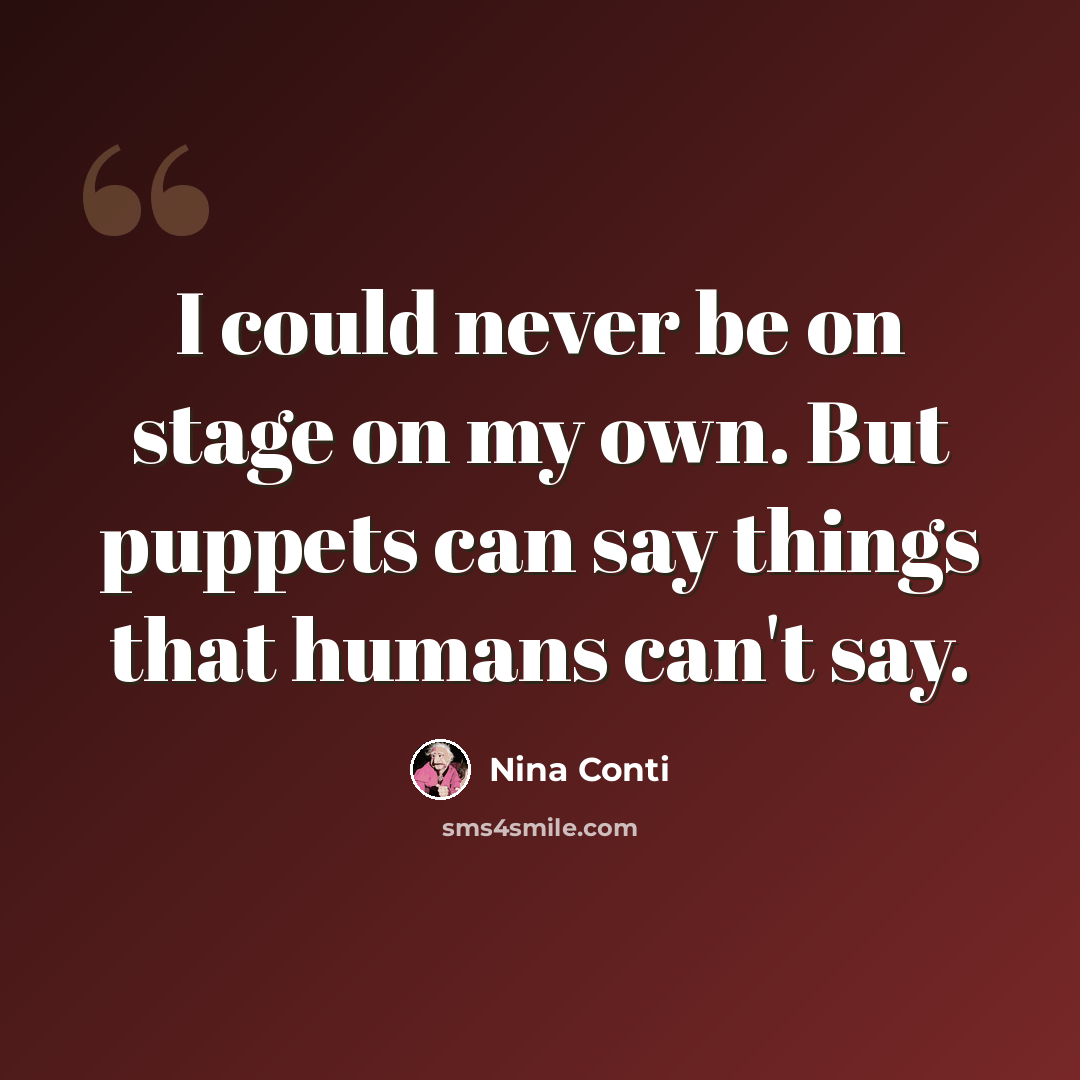 “I could never be on stage on my own. But puppets can say things that humans can't say.” quote by Nina Conti