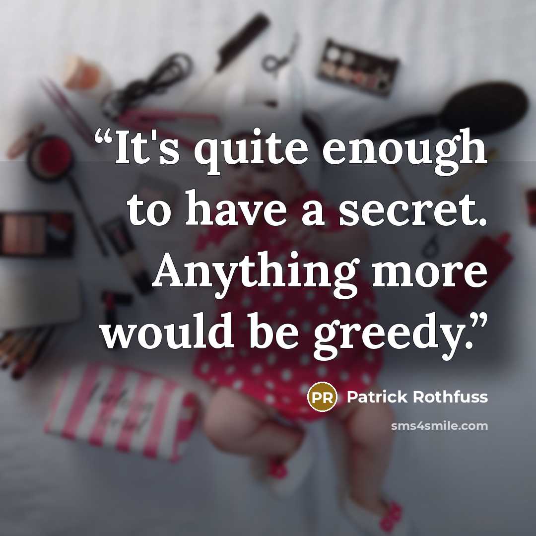 “It's quite enough to have a secret. Anything more would be greedy.” quote by Patrick Rothfuss