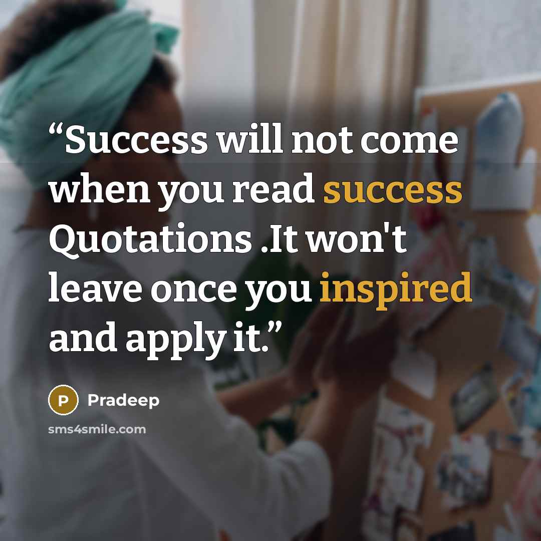 “Success will not come when you read success Quotations .It won't leave once you inspired and apply it.” quote by pradeep