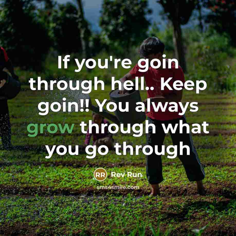 “If you're goin through hell.. Keep goin!! You always grow through what you go through” quote by Rev Run