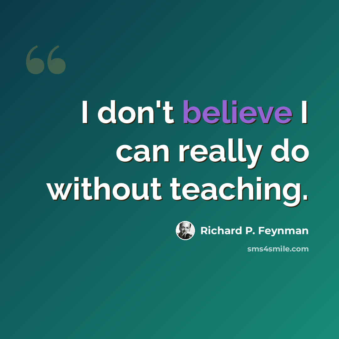 “I don't believe I can really do without teaching.” quote by Richard P. Feynman