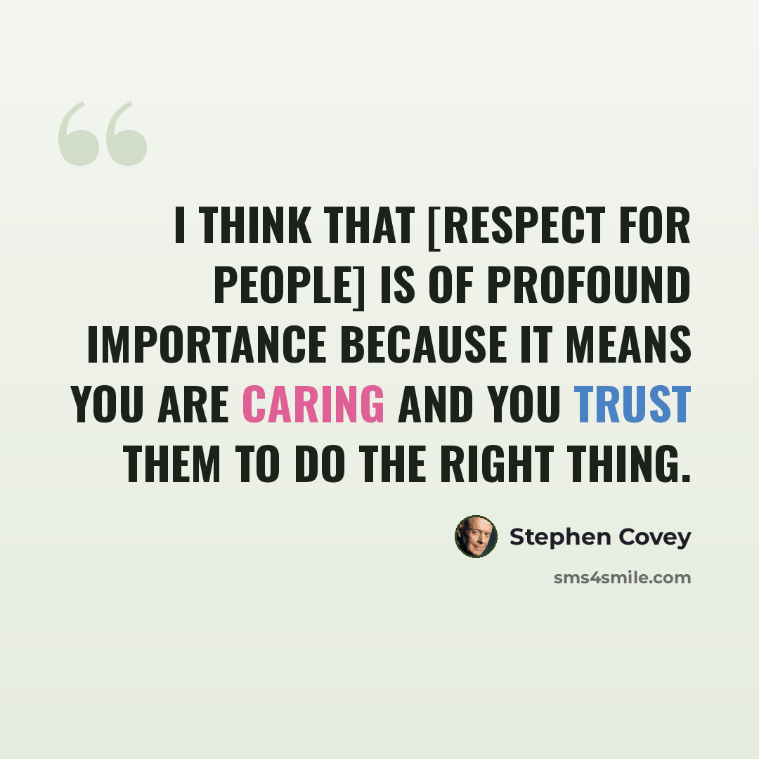 “I think that [respect for people] is of profound importance because it means you are caring and you trust them to do the right thing.” quote by Stephen Covey