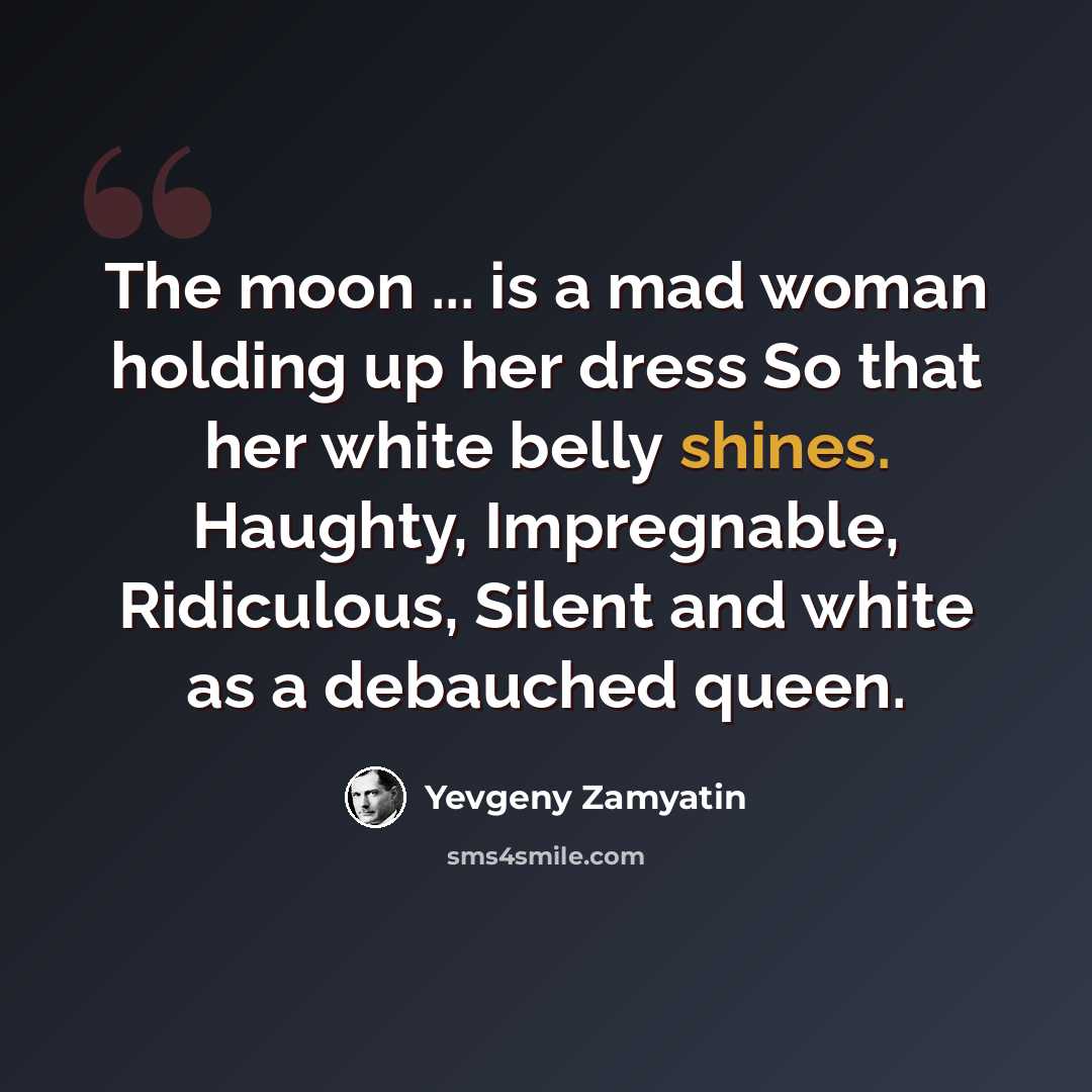 “The moon ... is a mad woman holding up her dress So that her white belly shines. Haughty, Impregnable, Ridiculous, Silent and white as a debauched queen.” quote by Yevgeny Zamyatin