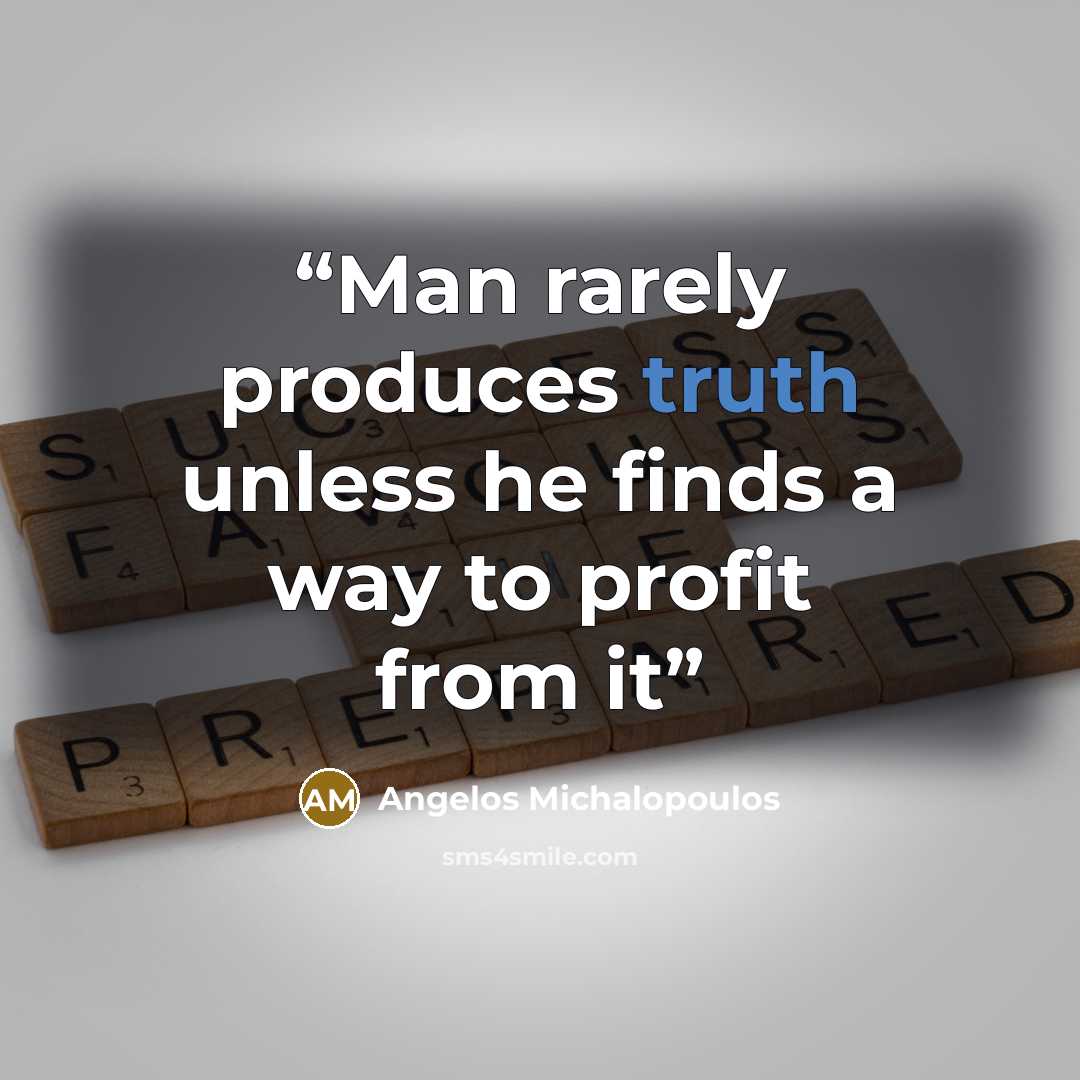 “Man rarely produces truth unless he finds a way to profit from it” quote by Angelos Michalopoulos