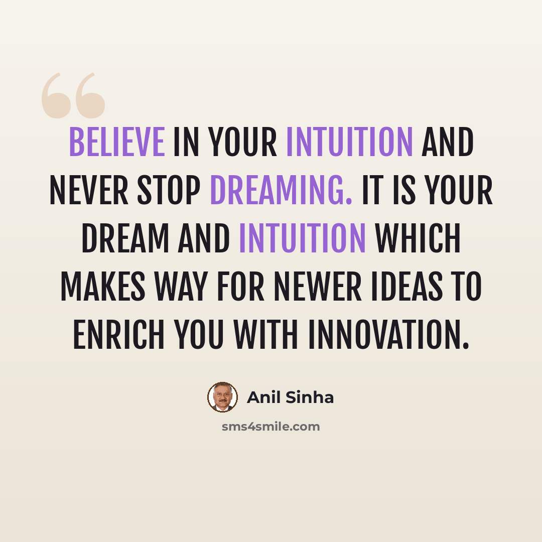 “Believe in your intuition and never stop dreaming. It is your dream and intuition which makes way for newer ideas to enrich you with innovation.” quote by Anil Sinha