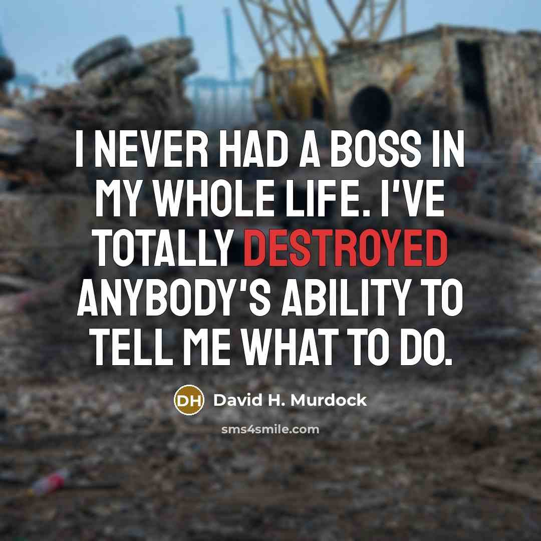 “I never had a boss in my whole life. I've totally destroyed anybody's ability to tell me what to do.” quote by David H. Murdock