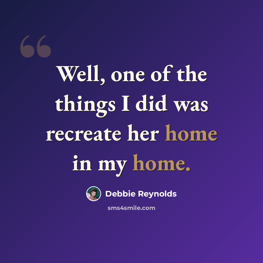 “Well, one of the things I did was recreate her home in my home.” quote by Debbie Reynolds