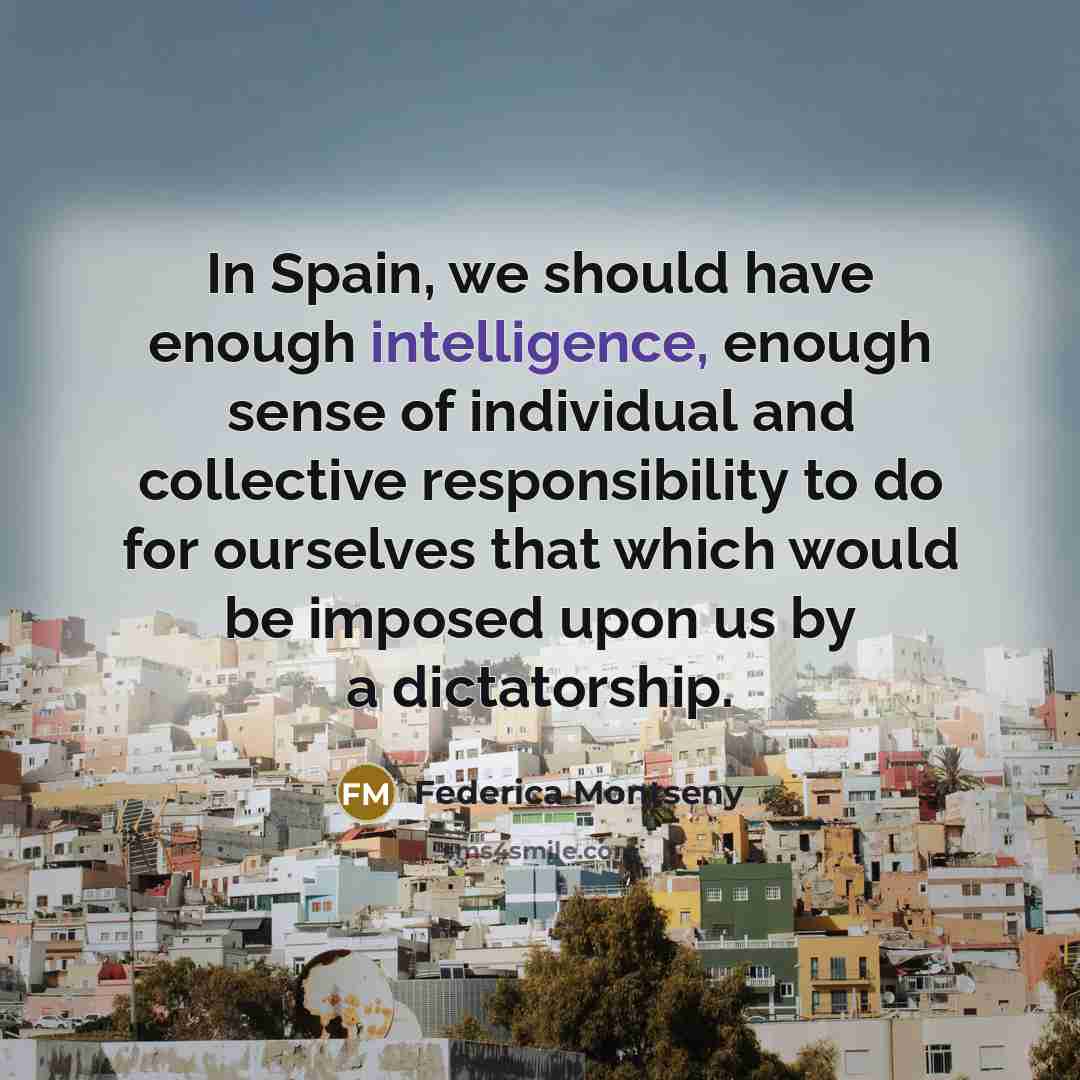“In Spain, we should have enough intelligence, enough sense of individual and collective responsibility to do for ourselves that which would be imposed upon us by a dictatorship.” quote by Federica Montseny