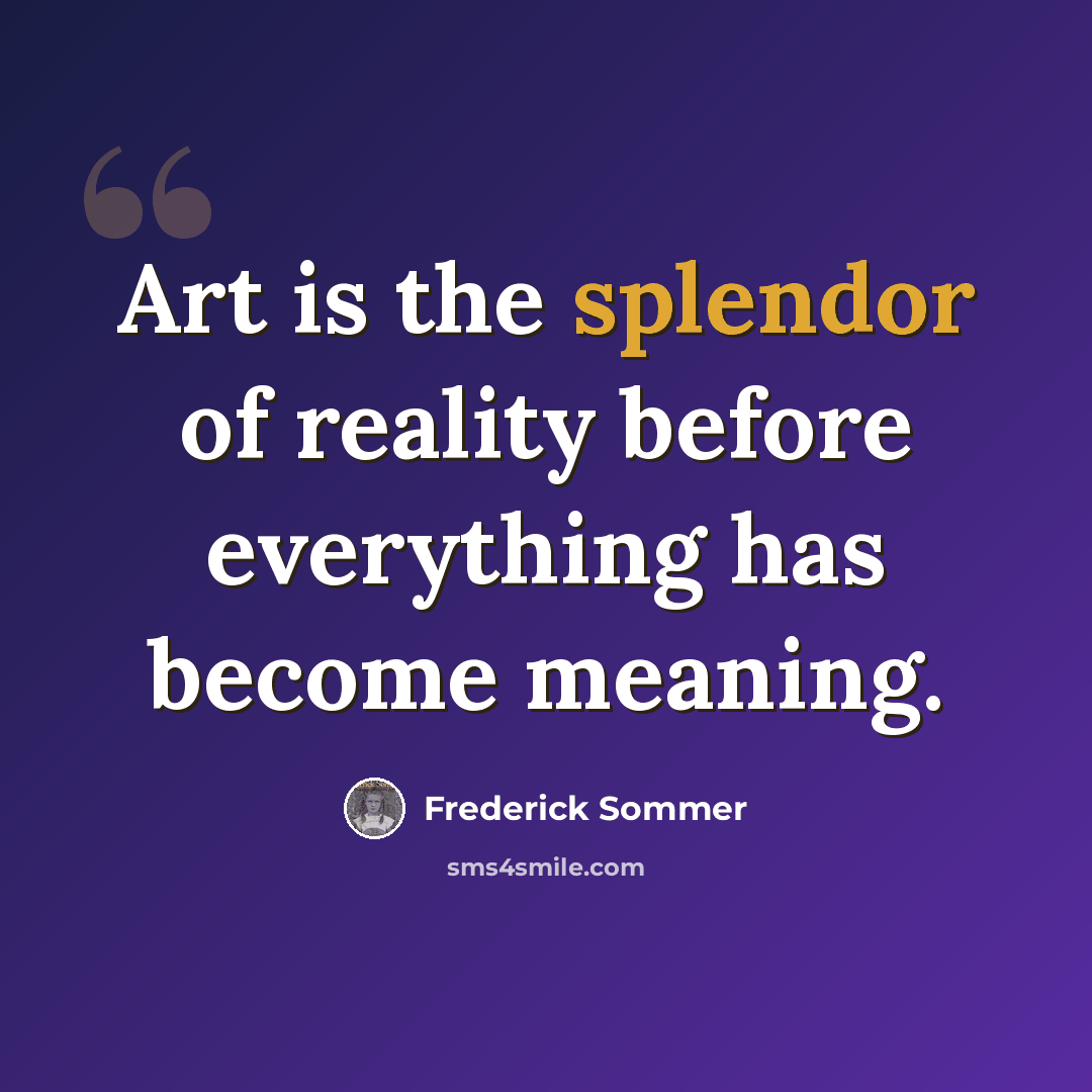“Art is the splendor of reality before everything has become meaning.” quote by Frederick Sommer