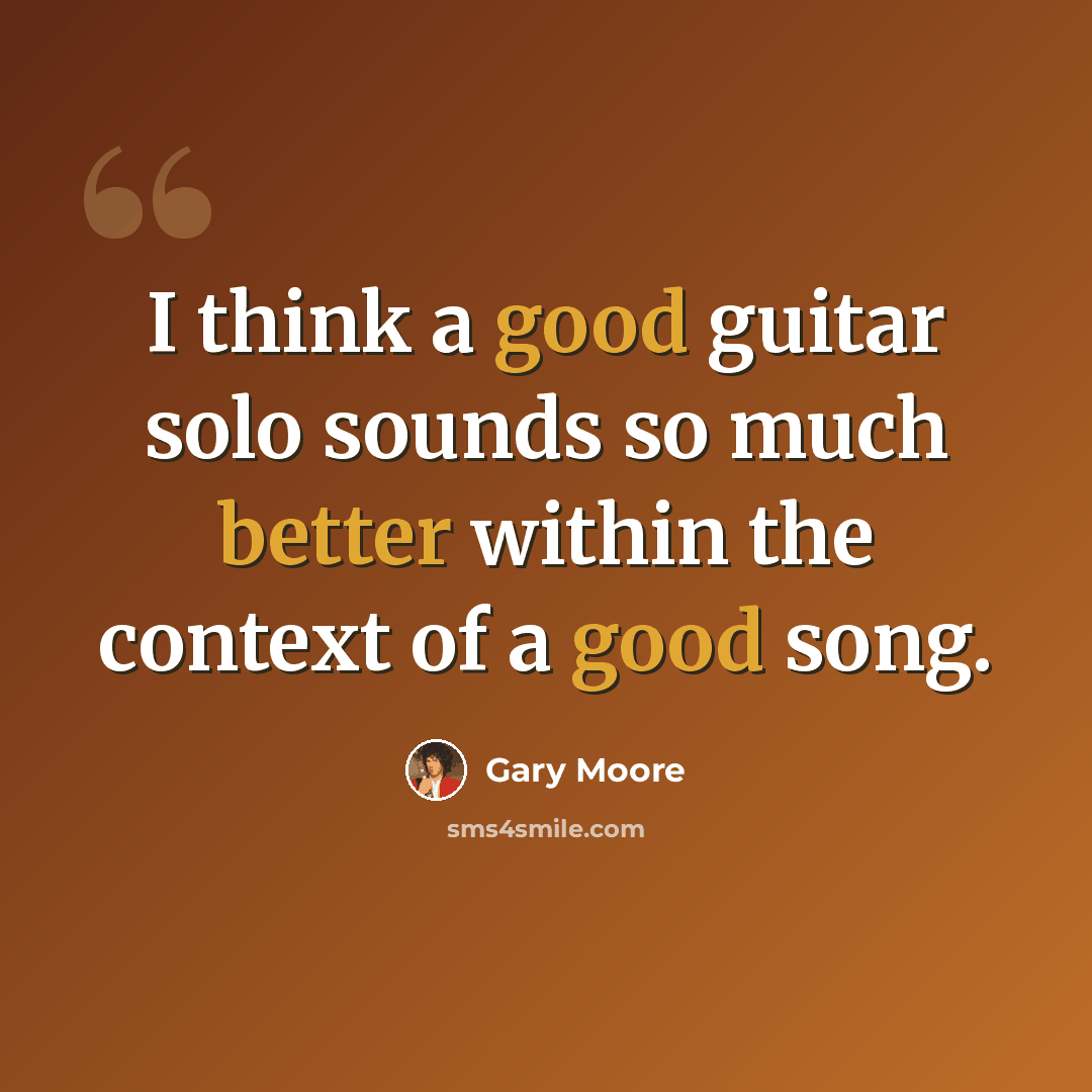 “I think a good guitar solo sounds so much better within the context of a good song.” quote by Gary Moore
