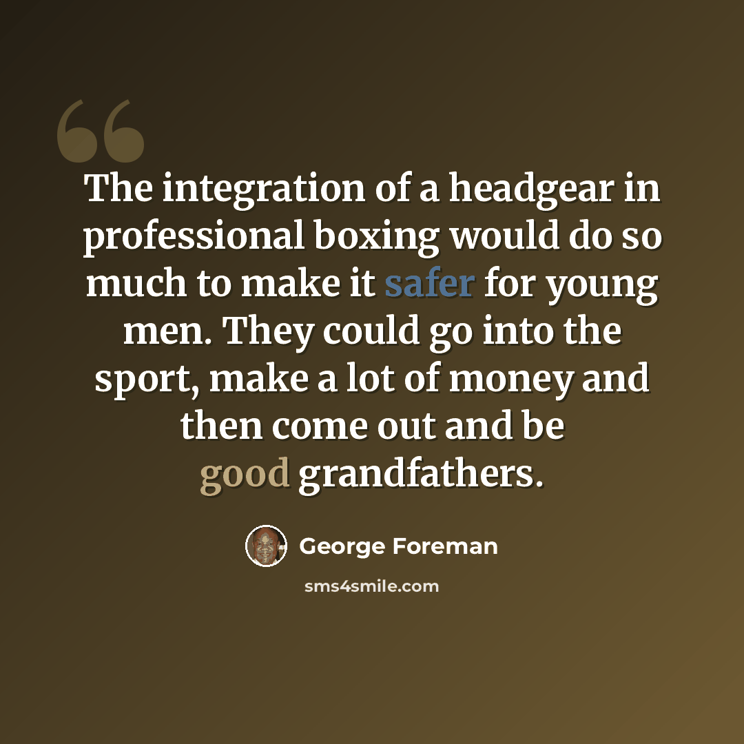 “The integration of a headgear in professional boxing would do so much to make it safer for young men. They could go into the sport, make a lot of money and then come out and be good grandfathers.” quote by George Foreman