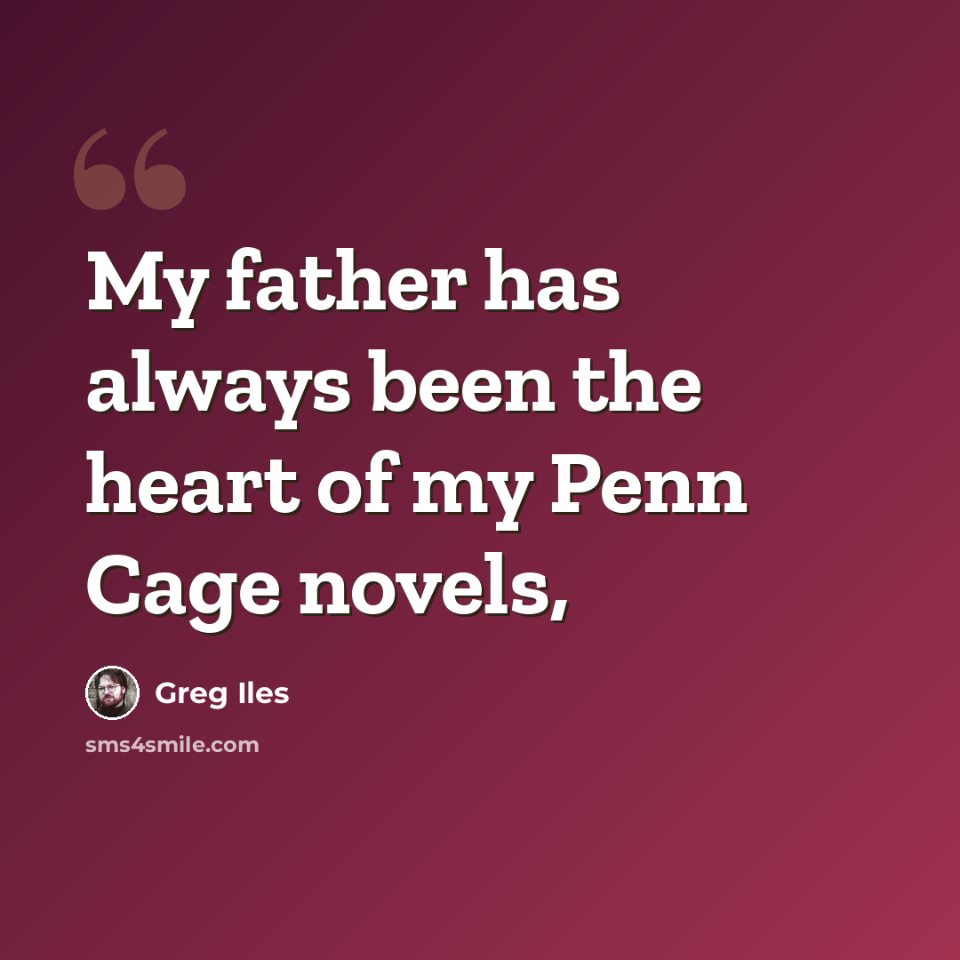 “My father has always been the heart of my Penn Cage novels,” quote by Greg Iles