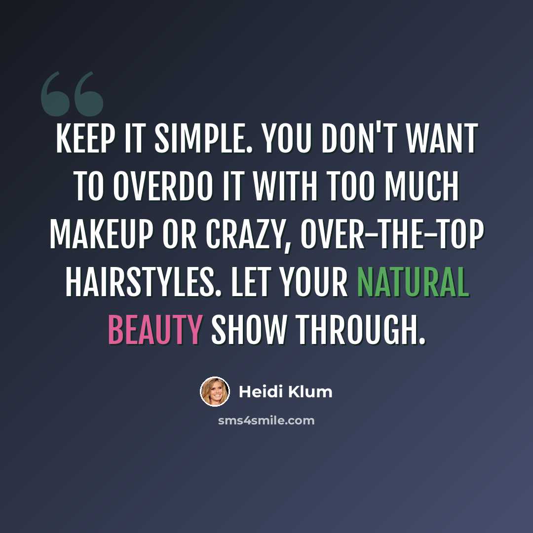 “Keep it simple. You don't want to overdo it with too much makeup or crazy, over-the-top hairstyles. Let your natural beauty show through.” quote by Heidi Klum