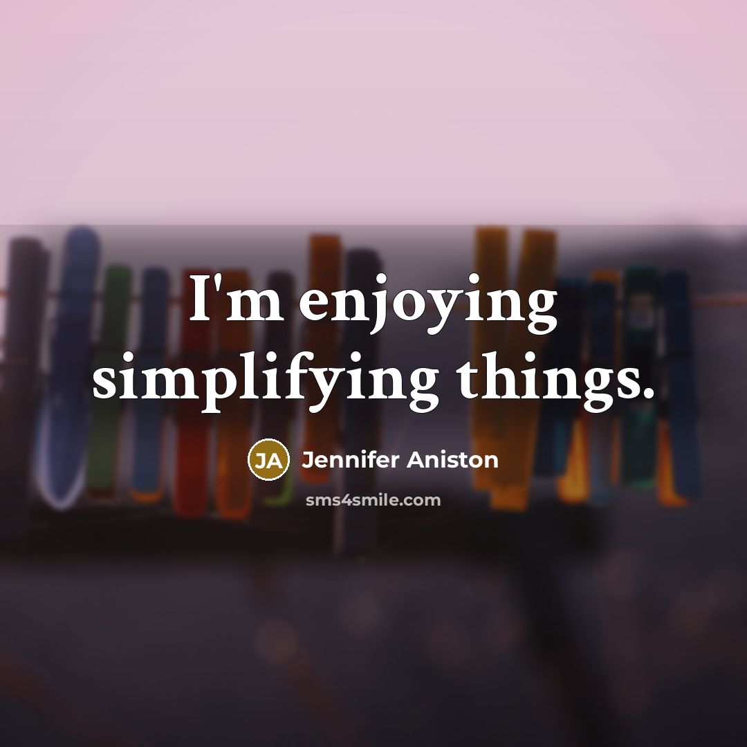 “I'm enjoying simplifying things.” quote by Jennifer Aniston