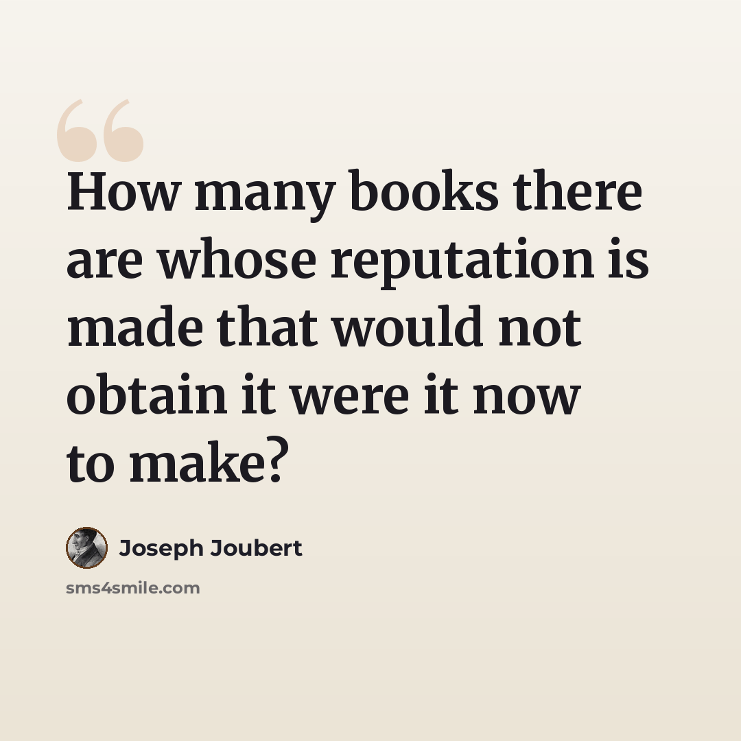 “How many books there are whose reputation is made that would not obtain it were it now to make?” quote by Joseph Joubert