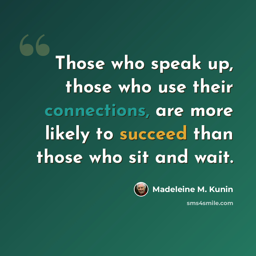 “Those who speak up, those who use their connections, are more likely to succeed than those who sit and wait.” quote by Madeleine M. Kunin