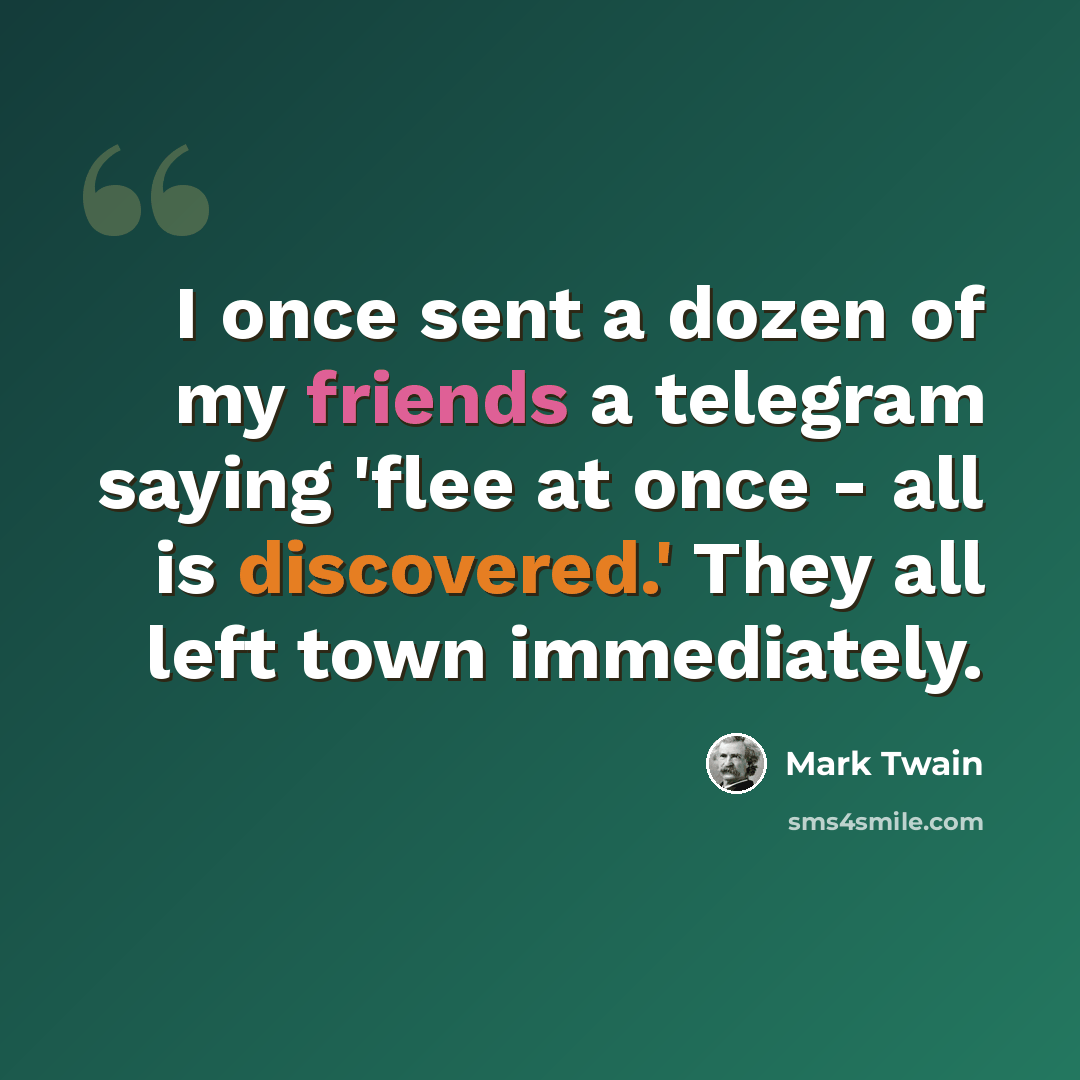 “I once sent a dozen of my friends a telegram saying 'flee at once - all is discovered.' They all left town immediately.” quote by Mark Twain
