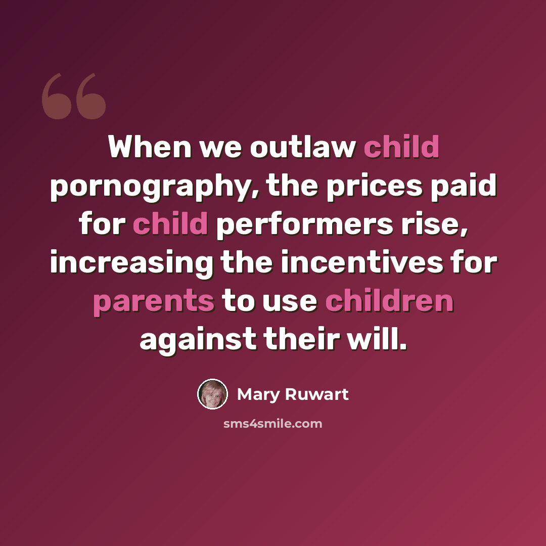 “When we outlaw child pornography, the prices paid for child performers rise, increasing the incentives for parents to use children against their will.” quote by Mary Ruwart