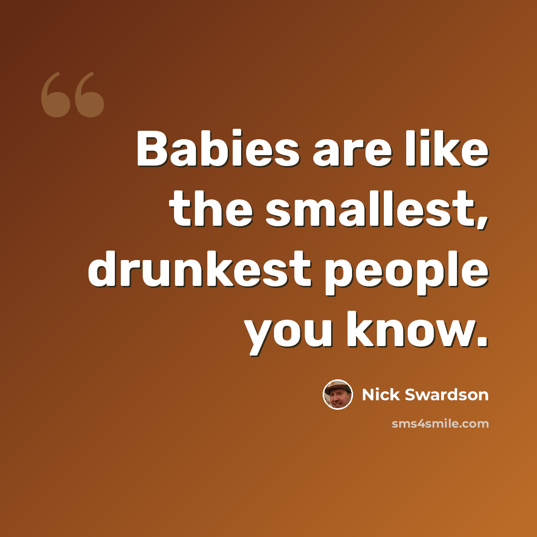 “Babies are like the smallest, drunkest people you know.” quote by Nick Swardson