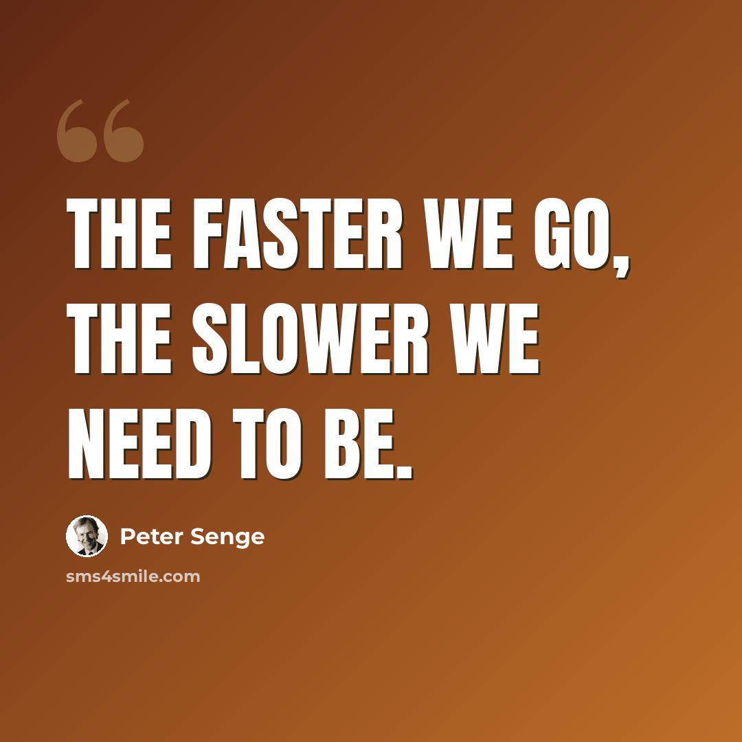 “The faster we go, the slower we need to be.” quote by Peter Senge