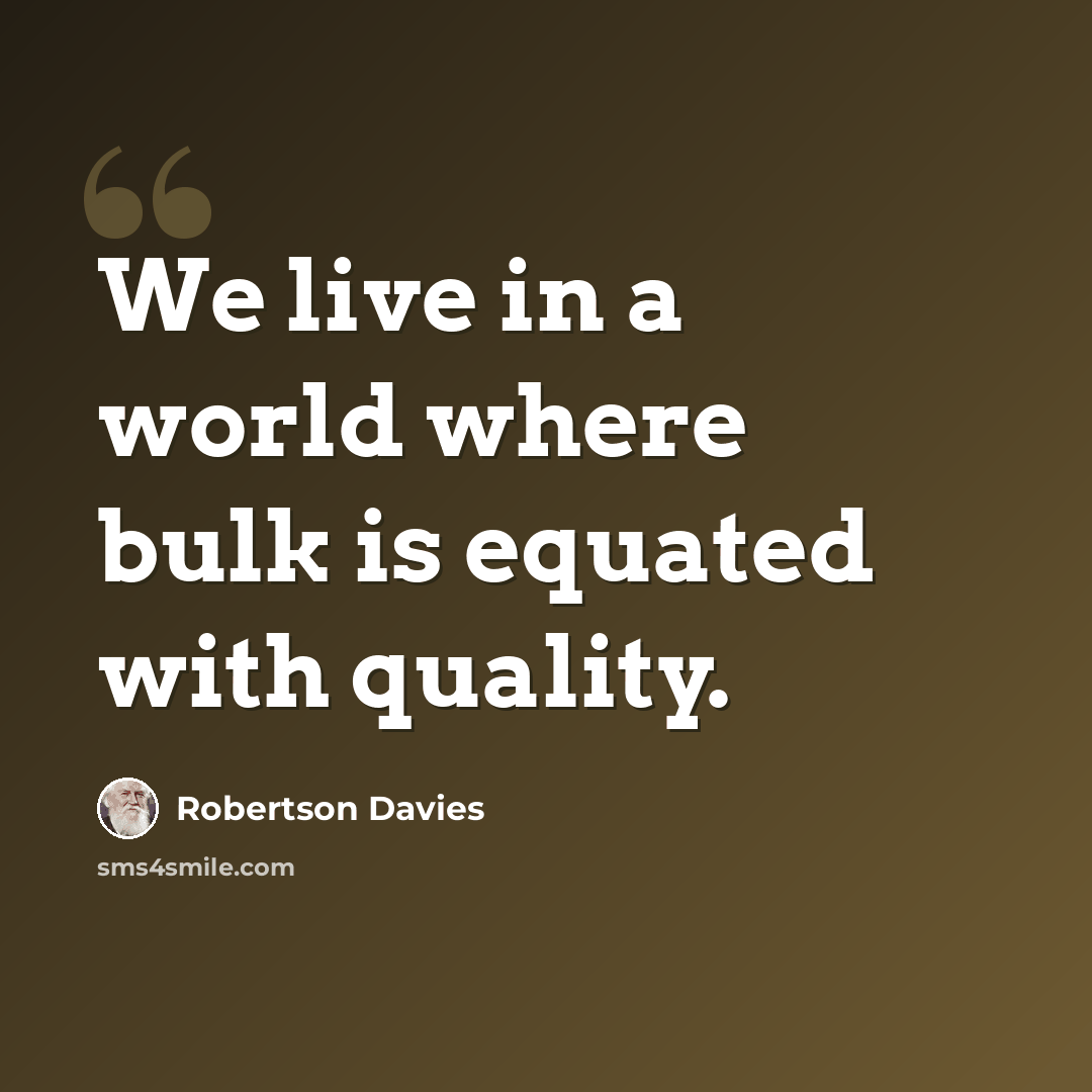 “We live in a world where bulk is equated with quality.” quote by Robertson Davies