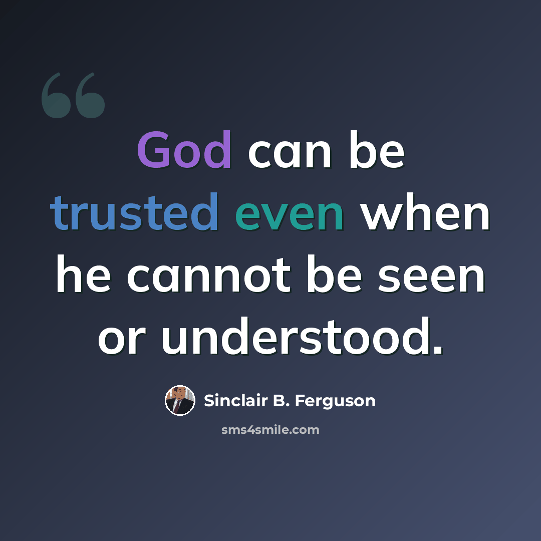“God can be trusted even when he cannot be seen or understood.” quote by Sinclair B. Ferguson