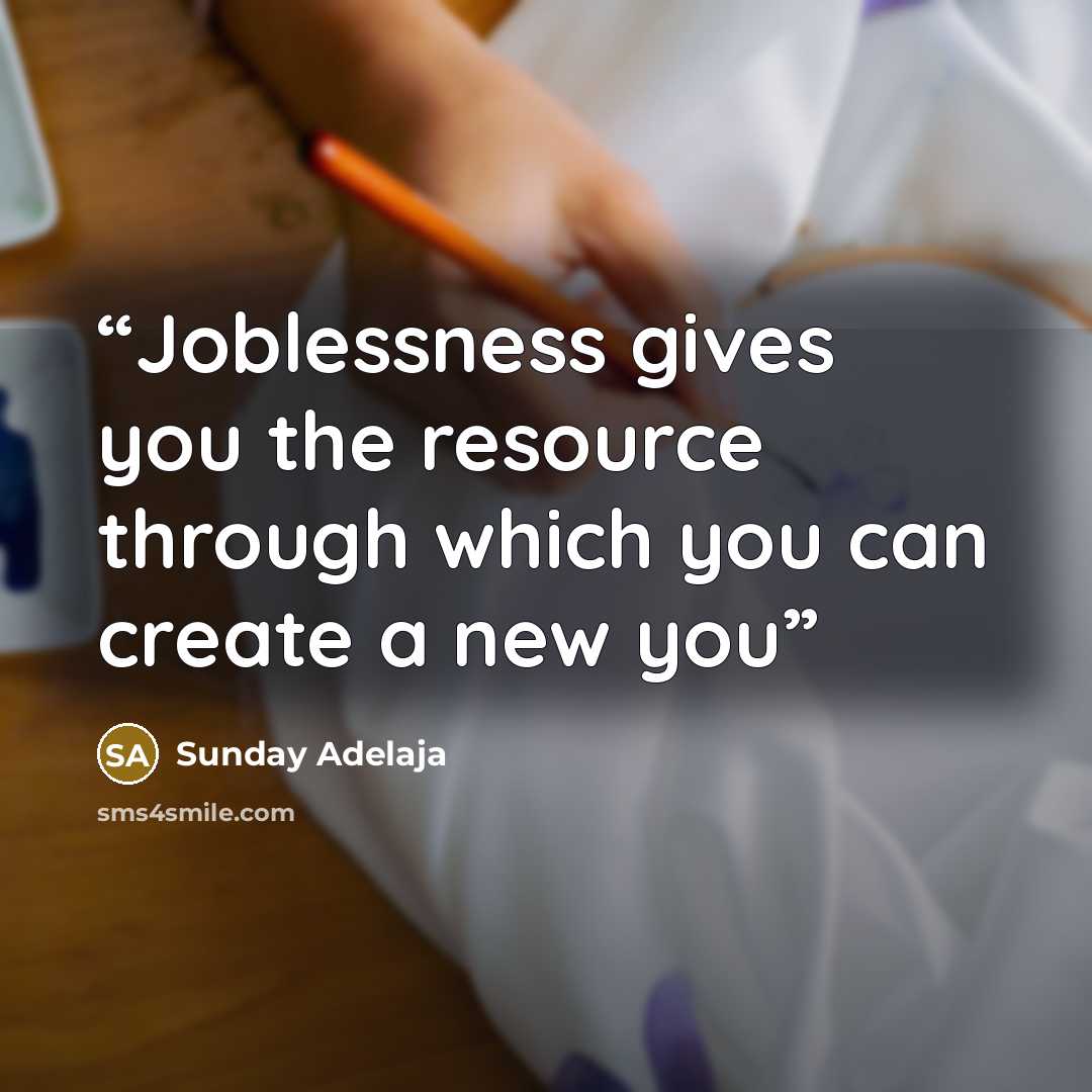“Joblessness gives you the resource through which you can create a new you” quote by Sunday Adelaja