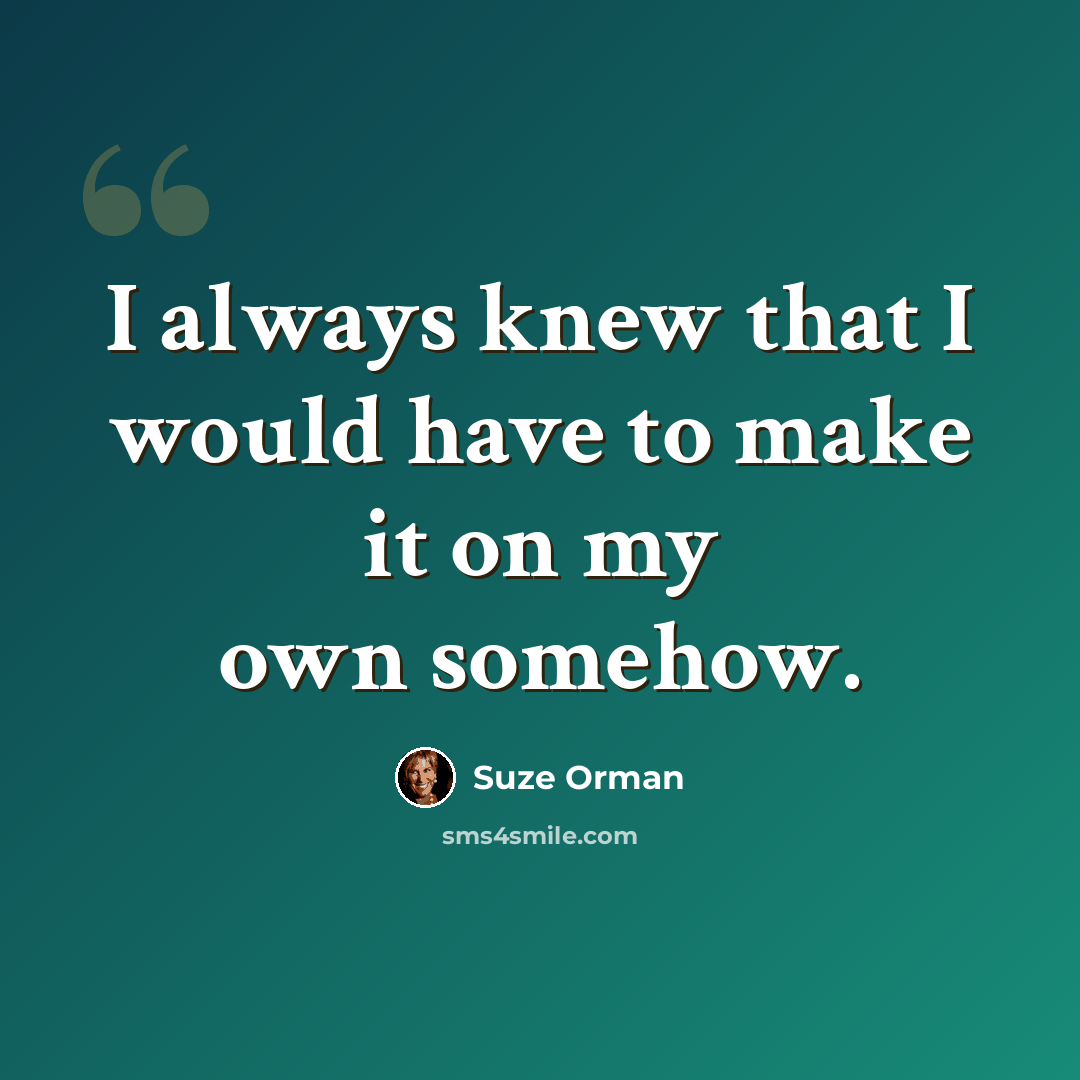 “I always knew that I would have to make it on my own somehow.” quote by Suze Orman