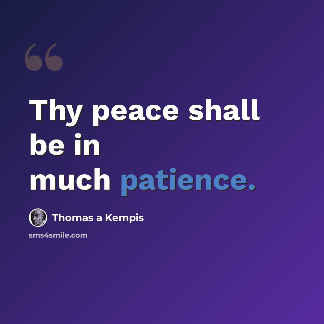 “Thy peace shall be in much patience.” quote by Thomas a Kempis