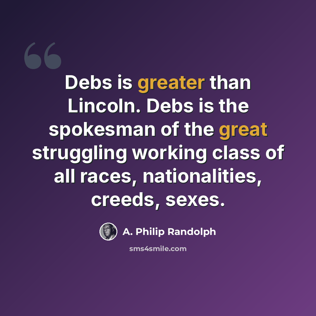 “Debs is greater than Lincoln. Debs is the spokesman of the great struggling working class of all races, nationalities, creeds, sexes.” quote by A. Philip Randolph