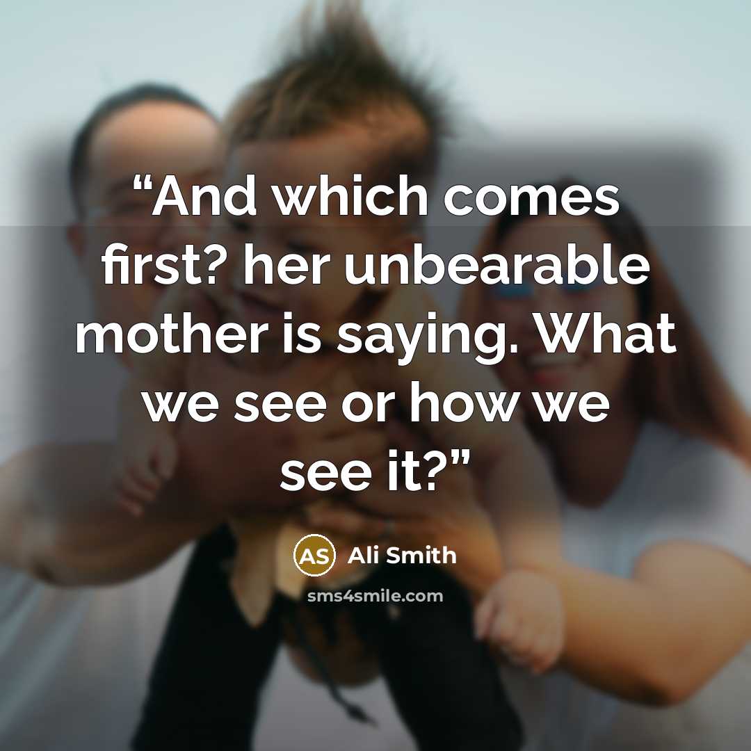 “And which comes first? her unbearable mother is saying. What we see or how we see it?” quote by Ali Smith