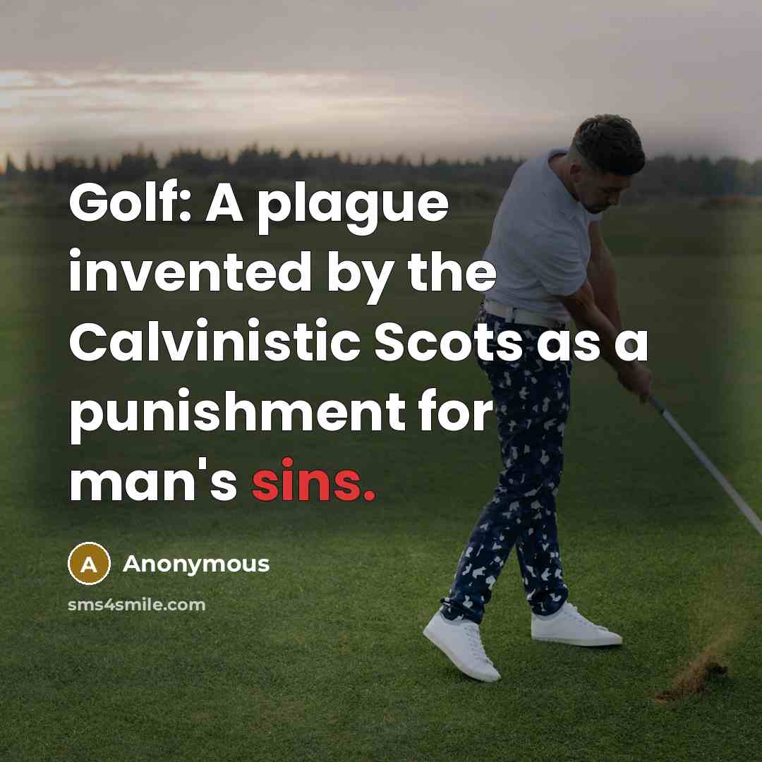 “Golf: A plague invented by the Calvinistic Scots as a punishment for man's sins.” quote by Anonymous