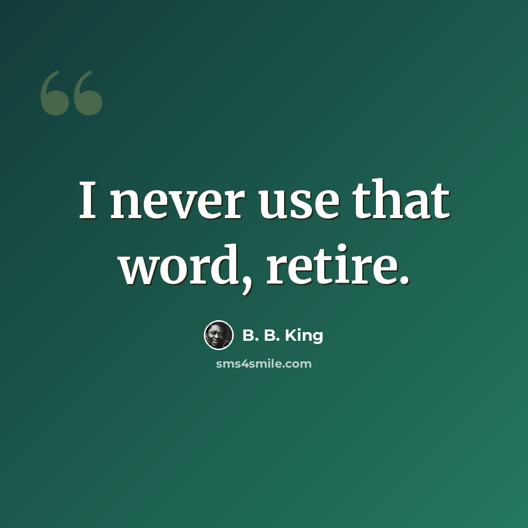 “I never use that word, retire.” quote by B. B. King