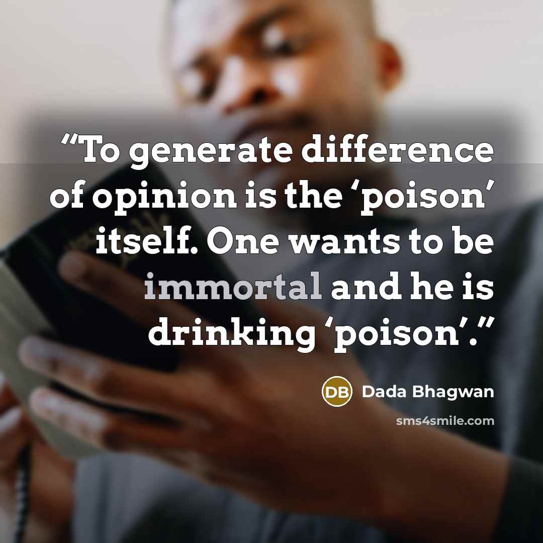 “To generate difference of opinion is the ‘poison’ itself. One wants to be immortal and he is drinking ‘poison’.” quote by Dada Bhagwan