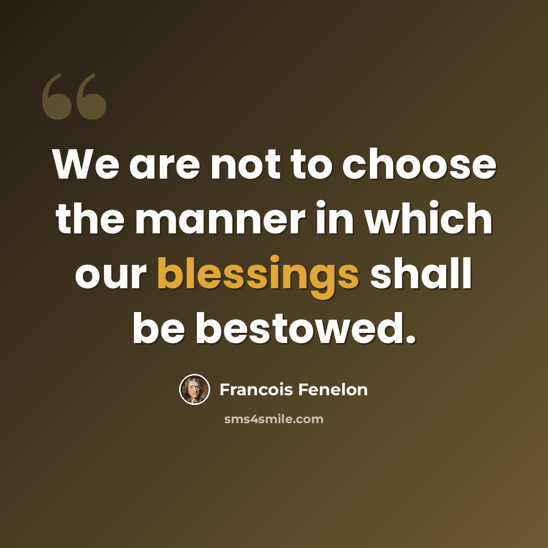 “We are not to choose the manner in which our blessings shall be bestowed.” quote by Francois Fenelon