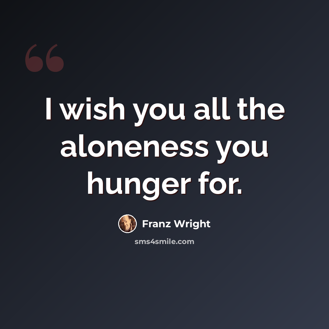 “I wish you all the aloneness you hunger for.” quote by Franz Wright