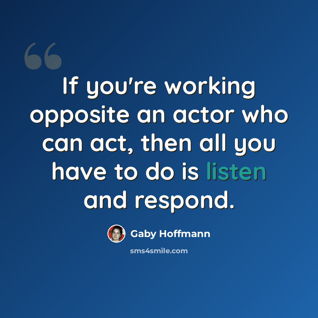 “If you're working opposite an actor who can act, then all you have to do is listen and respond.” quote by Gaby Hoffmann