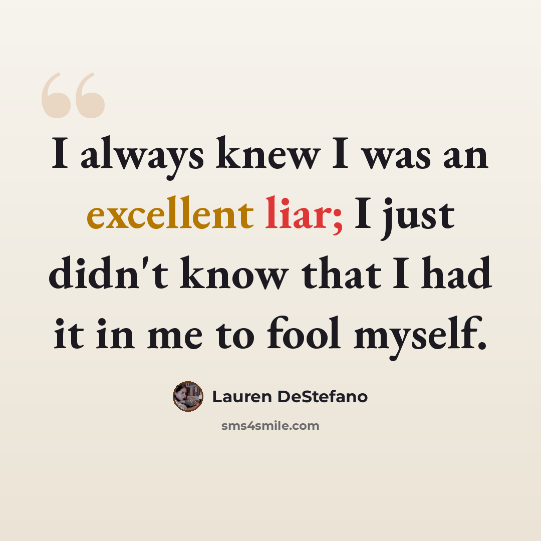 “I always knew I was an excellent liar; I just didn't know that I had it in me to fool myself.” quote by Lauren DeStefano