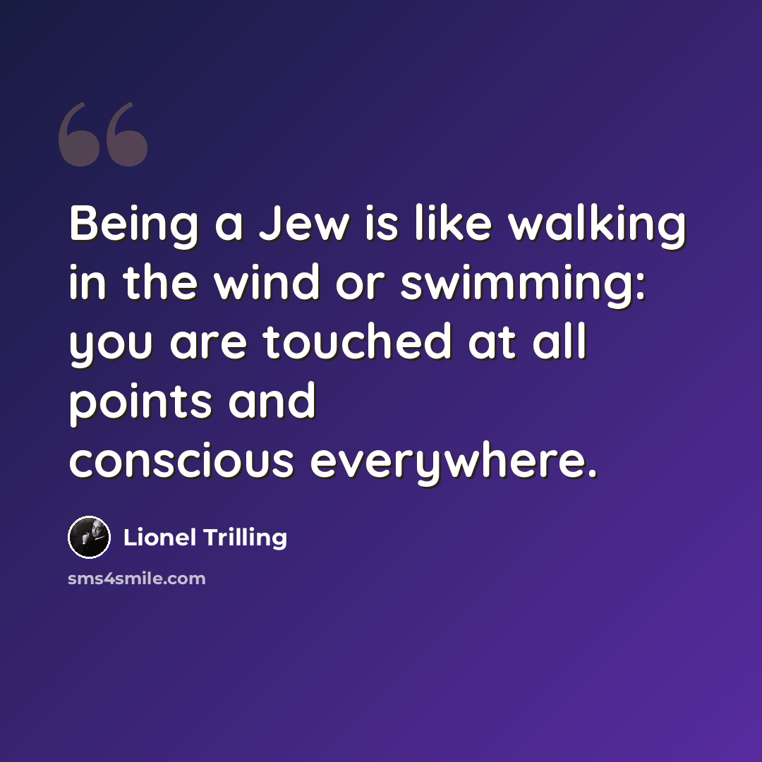“Being a Jew is like walking in the wind or swimming: you are touched at all points and conscious everywhere.” quote by Lionel Trilling
