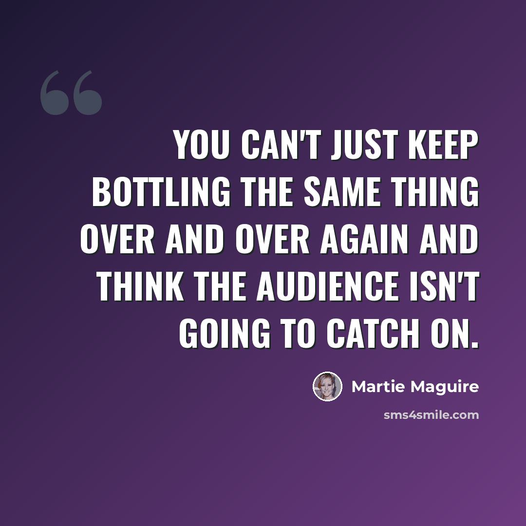 “You can't just keep bottling the same thing over and over again and think the audience isn't going to catch on.” quote by Martie Maguire