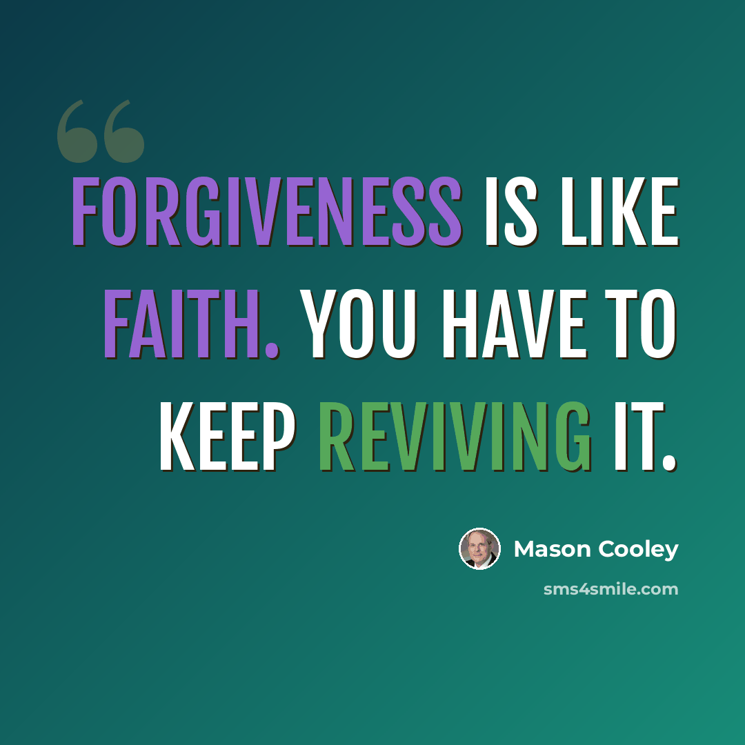 “Forgiveness is like faith. You have to keep reviving it.” quote by Mason Cooley